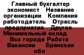 Главный бухгалтер-экономист › Название организации ­ Компания-работодатель › Отрасль предприятия ­ Другое › Минимальный оклад ­ 1 - Все города Работа » Вакансии   . Брянская обл.